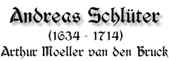 Andreas Schlüter, 
1634 - 1714, von Moeller van den Bruck